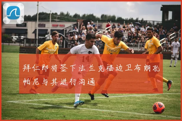 拜仁即将签下法兰克福边卫布朗孔帕尼与其进行沟通