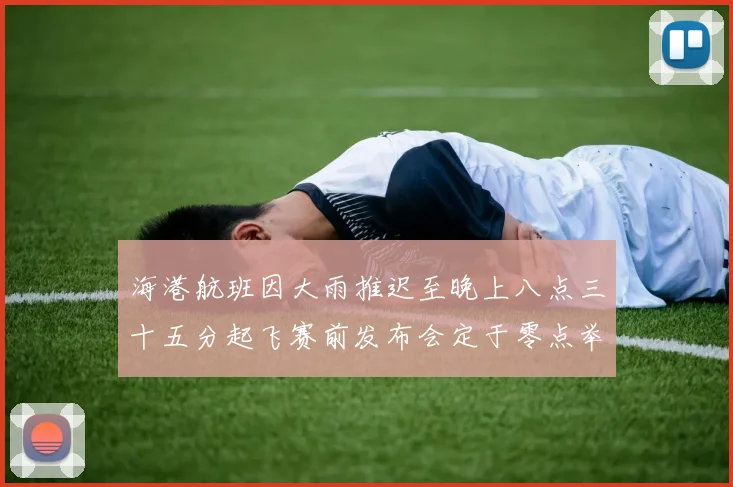 海港航班因大雨推迟至晚上八点三十五分起飞赛前发布会定于零点举行