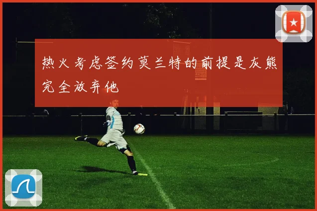 热火考虑签约莫兰特的前提是灰熊完全放弃他