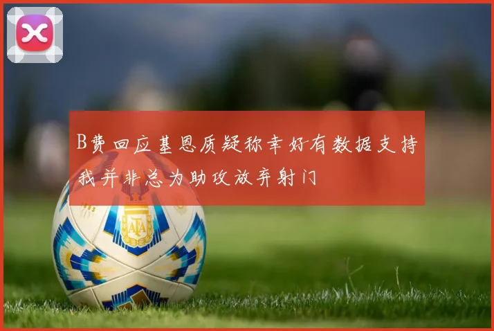 B费回应基恩质疑称幸好有数据支持我并非总为助攻放弃射门