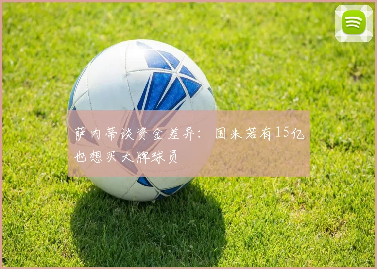 萨内蒂谈资金差异：国米若有15亿也想买大牌球员