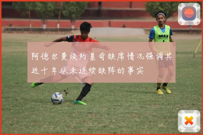 阿德尔曼谈约基奇缺席情况强调其近十年从未连续缺阵的事实